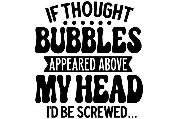 If Thought Bubbles Appeared Above My Head, I'd Be Screwed...