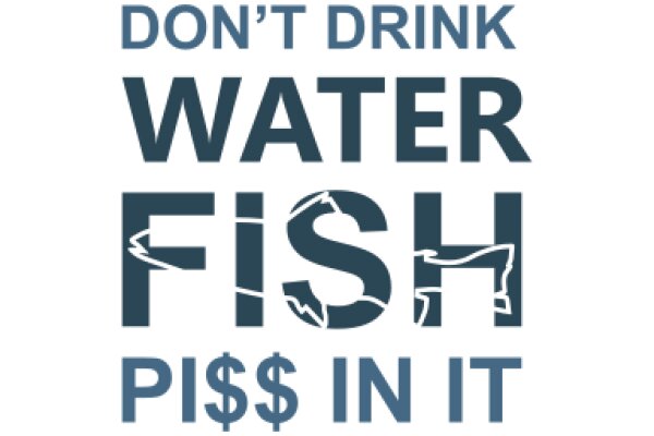 Don't Drink Water Fish Piss in It