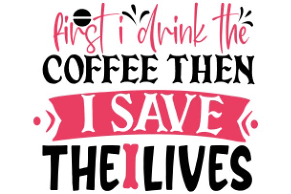 First I Drink the Coffee Then I Save the Lives