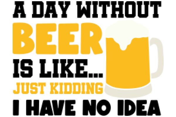 A Day Without Beer Is Like Just Kidding I Have No Idea