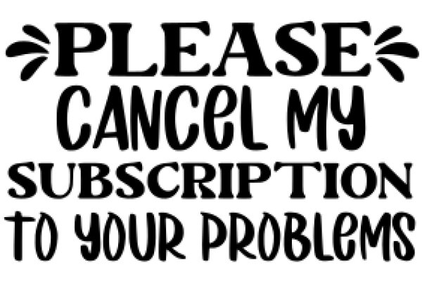 Please Cancel My Subscription to Your Problems