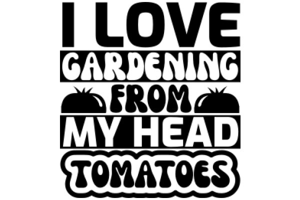 I Love Gardening from My Head to My Toes