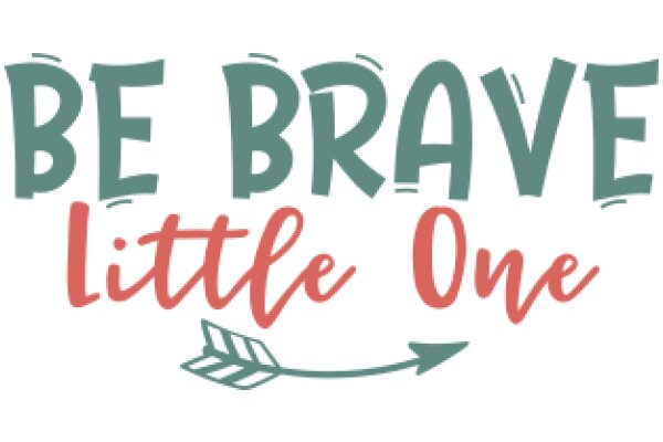 Be Brave, Little One: A Guide to Overcoming Fear and Embracing Courage