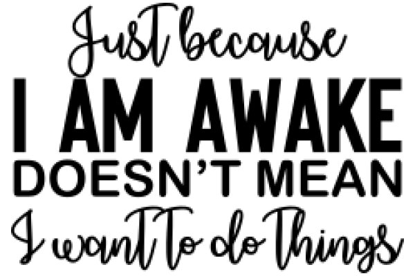 Just Because I Am Awake Doesn't Mean I Want To Do Things