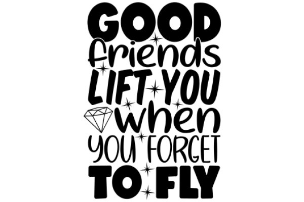 Good Friends Lift You When You Forget to Fly