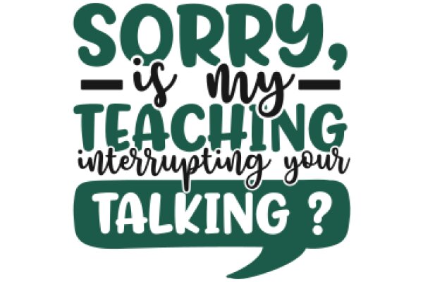 Sorry, is my teaching interrupting your talking?