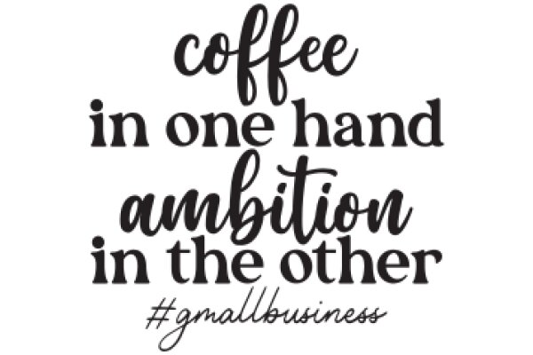 Coffee in One Hand, Ambition in the Other: A Small Business Motto