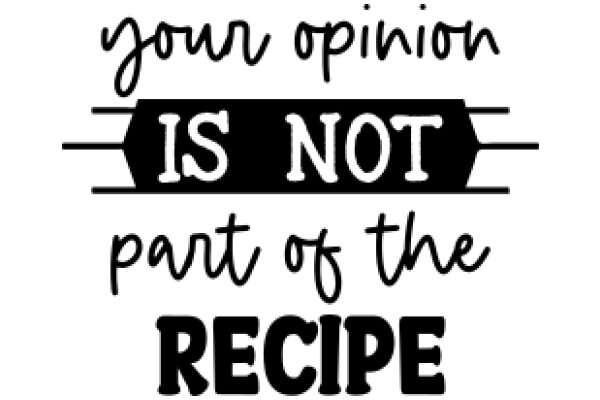 Your Opinion Is Not Part of the Recipe