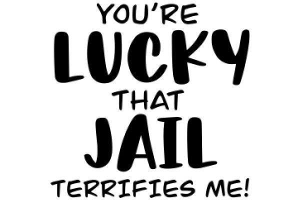 You're Lucky That Jail Terrifies Me!