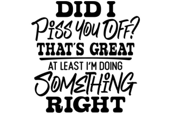 Did I Piss You Off? That's Great at Least I'm Doing Something Right