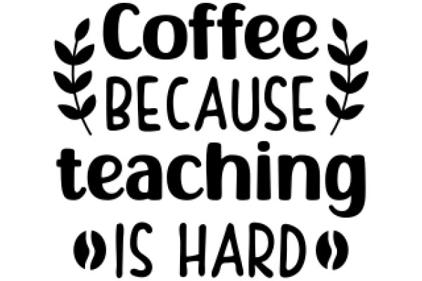 Coffee Because Teaching Is Hard