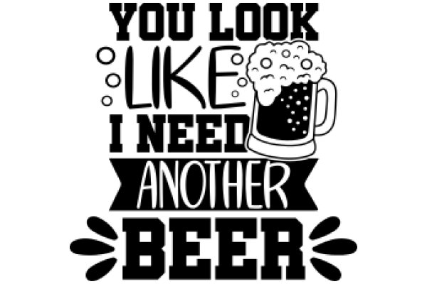 You Look Like I Need Another Beer