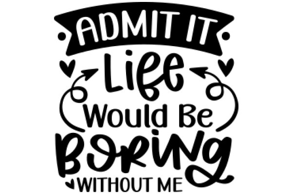 Admit It: Life Would Be Boring Without Me