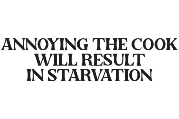 Annoying the Cook: Will Result in Starvation