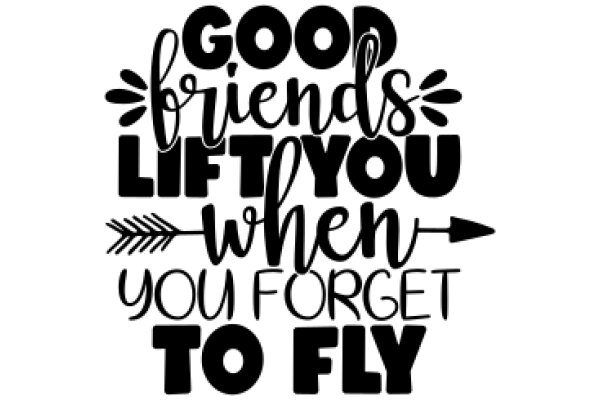 Good Friends Lift You When You Forget to Fly