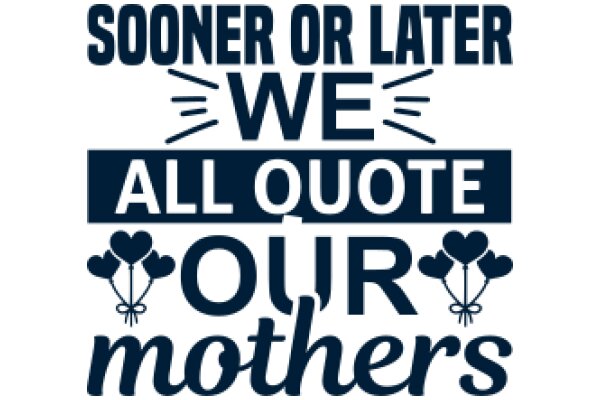 Sooner or Later, We All Quote Our Mothers