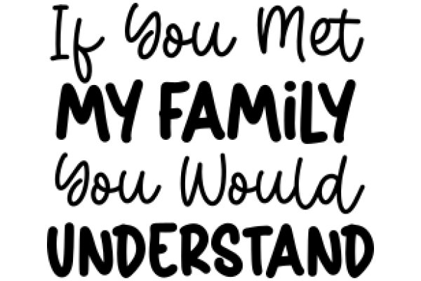 A Heartfelt Message: If You Met My Family, You Would Understand