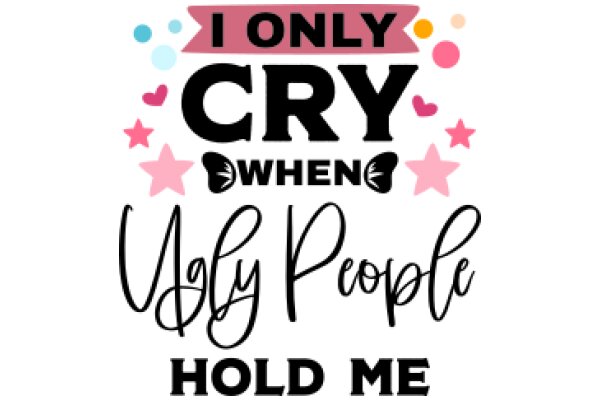 I Only Cry When Ugly People Hold Me