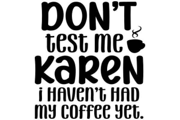 Don't Test Me, Karen: I Haven't Had My Coffee Yet.