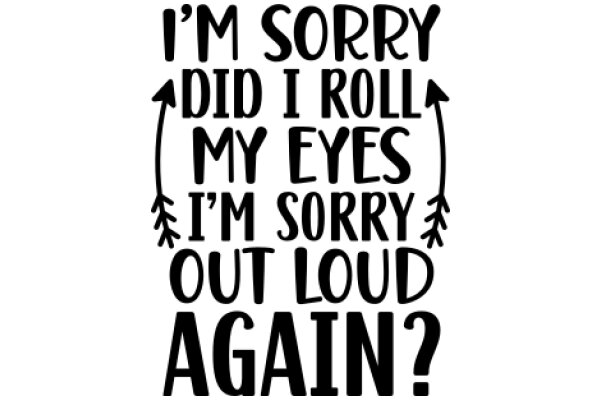 A Humorous Take on Apologies: 'I'm Sorry I Rolled My Eyes and Said Sorry Out Loud Again?'