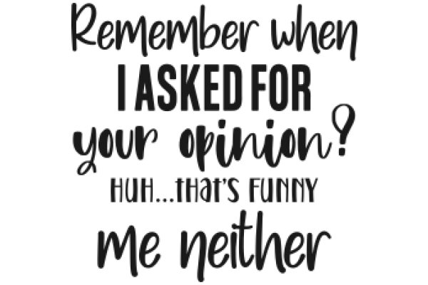 Remember When I Asked for Your Opinion? Huh... That's Funny, Me Neither