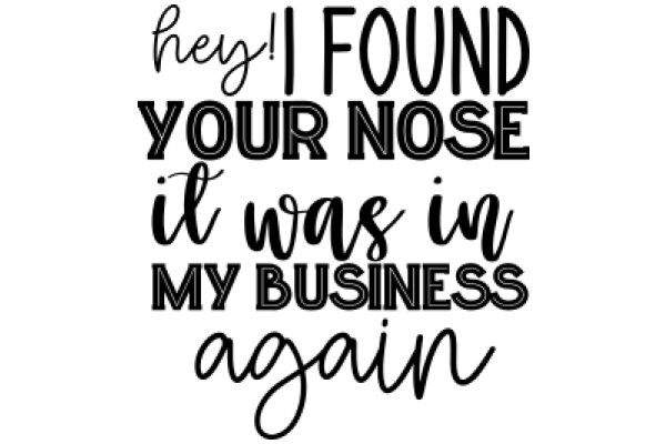 A Playful Message: 'Hey! I Found Your Nose in My Business Again'